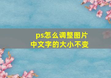 ps怎么调整图片中文字的大小不变