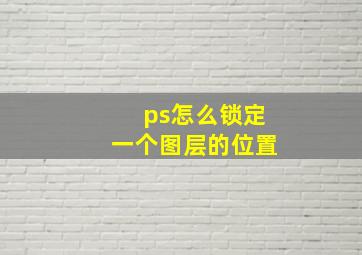 ps怎么锁定一个图层的位置