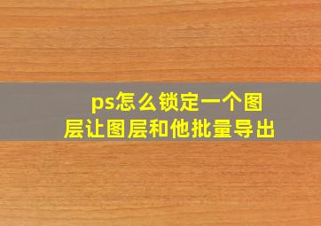 ps怎么锁定一个图层让图层和他批量导出