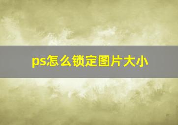 ps怎么锁定图片大小