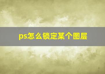 ps怎么锁定某个图层