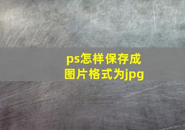 ps怎样保存成图片格式为jpg