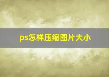 ps怎样压缩图片大小