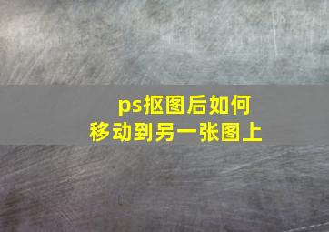 ps抠图后如何移动到另一张图上