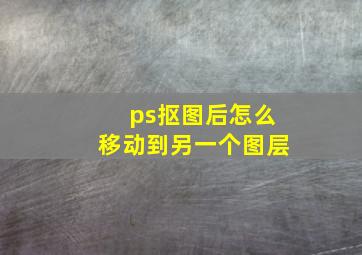 ps抠图后怎么移动到另一个图层