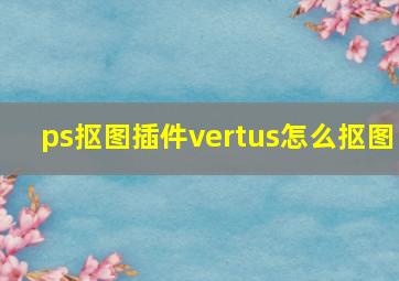 ps抠图插件vertus怎么抠图