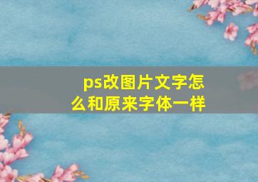 ps改图片文字怎么和原来字体一样