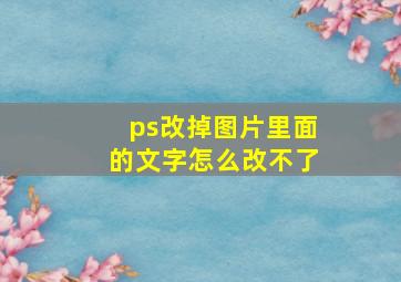 ps改掉图片里面的文字怎么改不了