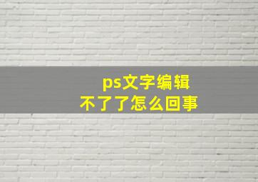 ps文字编辑不了了怎么回事