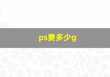 ps要多少g