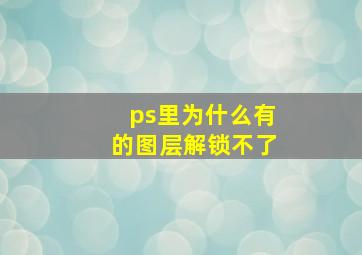 ps里为什么有的图层解锁不了