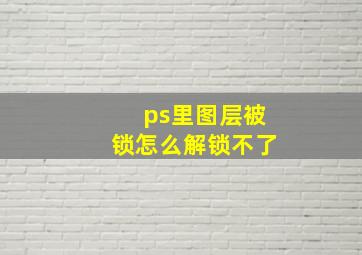 ps里图层被锁怎么解锁不了