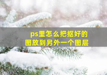 ps里怎么把抠好的图放到另外一个图层