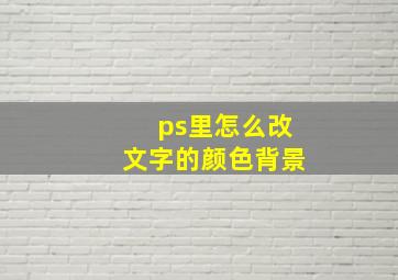 ps里怎么改文字的颜色背景