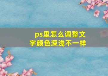 ps里怎么调整文字颜色深浅不一样