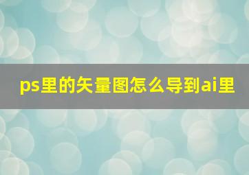 ps里的矢量图怎么导到ai里