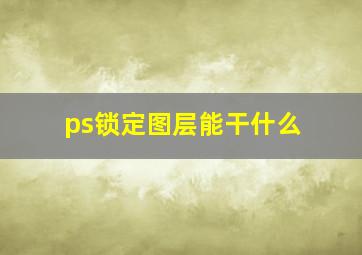 ps锁定图层能干什么