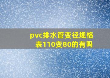 pvc排水管变径规格表110变80的有吗