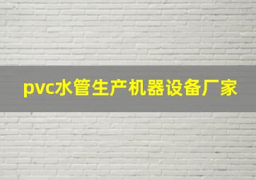 pvc水管生产机器设备厂家