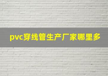 pvc穿线管生产厂家哪里多