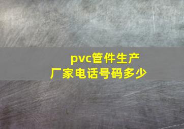 pvc管件生产厂家电话号码多少