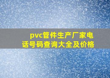 pvc管件生产厂家电话号码查询大全及价格