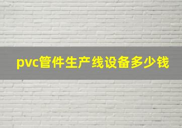 pvc管件生产线设备多少钱