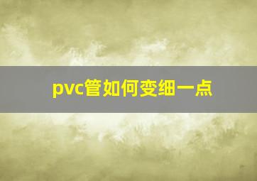 pvc管如何变细一点