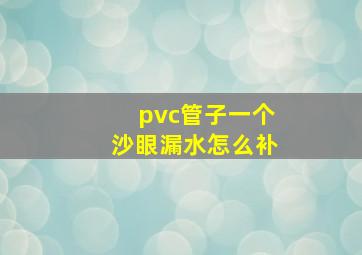 pvc管子一个沙眼漏水怎么补