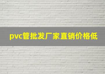 pvc管批发厂家直销价格低