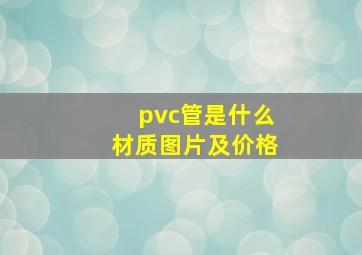 pvc管是什么材质图片及价格