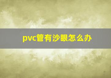 pvc管有沙眼怎么办