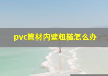 pvc管材内壁粗糙怎么办