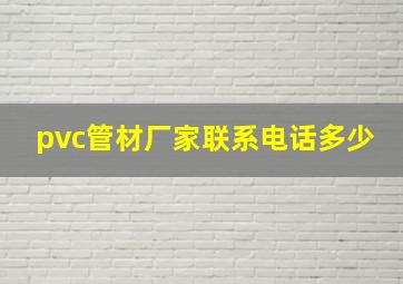 pvc管材厂家联系电话多少