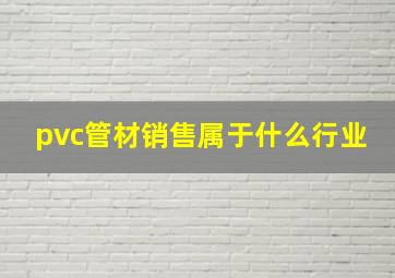 pvc管材销售属于什么行业