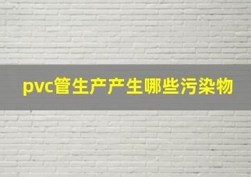 pvc管生产产生哪些污染物