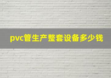 pvc管生产整套设备多少钱