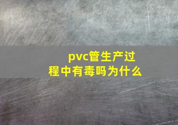 pvc管生产过程中有毒吗为什么