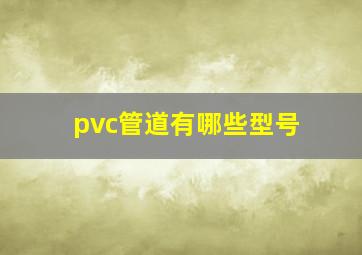 pvc管道有哪些型号