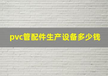 pvc管配件生产设备多少钱