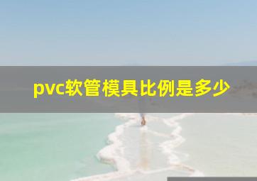 pvc软管模具比例是多少