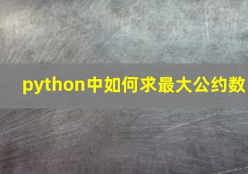 python中如何求最大公约数