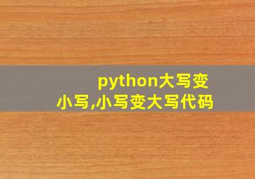 python大写变小写,小写变大写代码