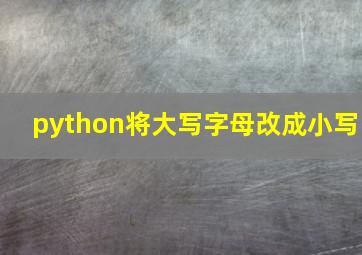 python将大写字母改成小写