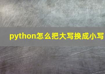 python怎么把大写换成小写