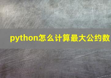 python怎么计算最大公约数