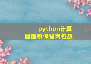 python计算圆面积保留两位数