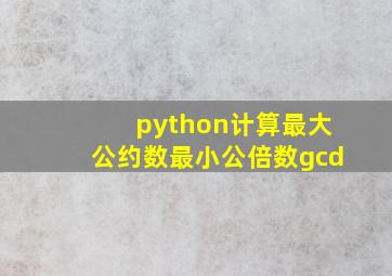 python计算最大公约数最小公倍数gcd