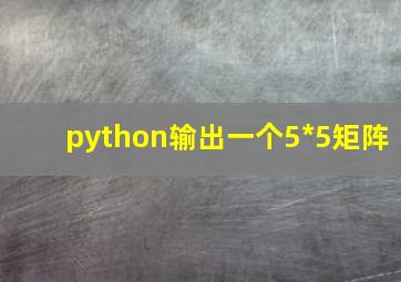 python输出一个5*5矩阵