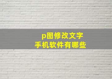 p图修改文字手机软件有哪些